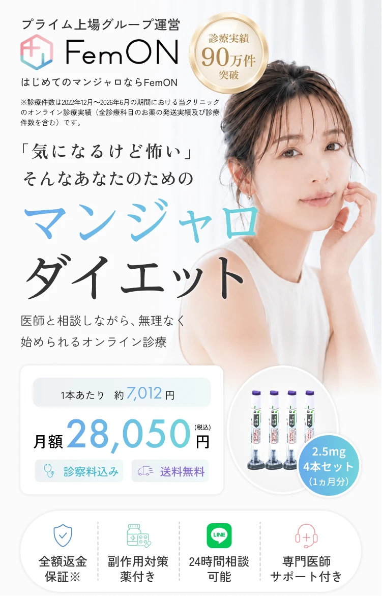 プライム上場グループ運営 FemON（フェモン）。はじめてのマンジャロならFemON。診療実績90万件突破。※診療件数は2022年12月～2026年6月の期間における当クリニックのオンライン診療実績（全診療科目のお薬の発送実績及び診療件数を含む）です。「気になるけど怖い」そんなあなたのためのマンジャロダイエット。医師と相談しながら、無理なく始められるオンライン診療。1本あたり約6,737円、月額26,950円（税込）。診察料込み、送料無料。2.5mg 4本セット（1ヵ月分）。全額返金保証※、副作用対策薬付き、24時間LINE相談可能、専門医師サポート付き。