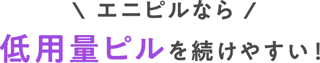 \エニピルなら/低用量ピルを続けやすい！