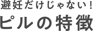 避妊だけじゃない！ピルの特徴