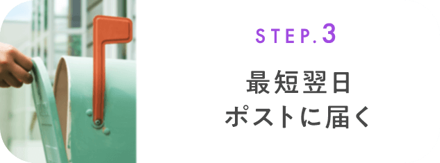 STEP.3 最短翌日ポストに届く