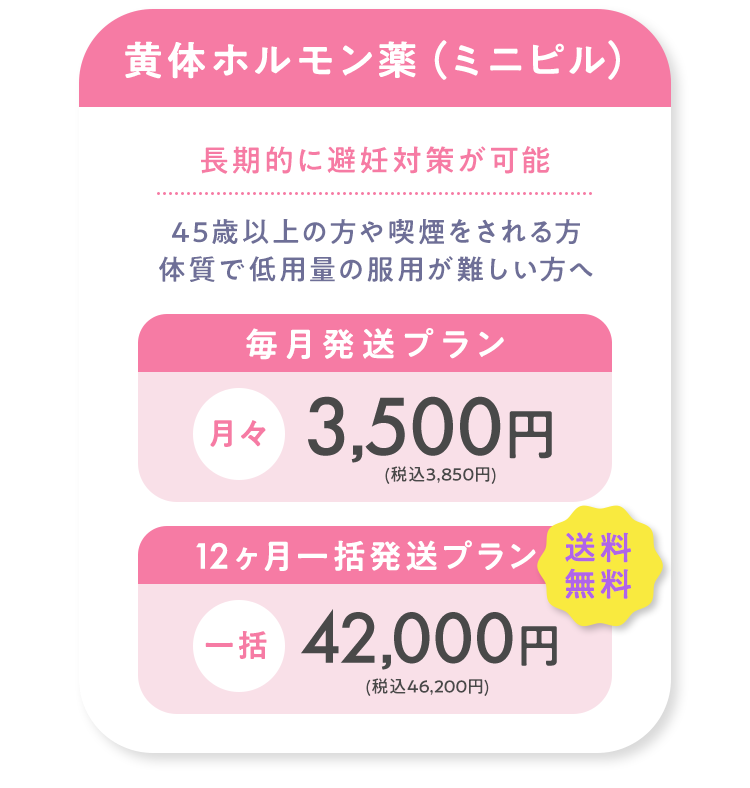 黄体ホルモン薬（ミニピル） 毎月発送プラン月々3,500円(税込3,850円) 3シートおまとめセット1シートあたり2,980円(税込3,278円) 12シートおまとめセット1シートあたり2,520円(税込2,772円)