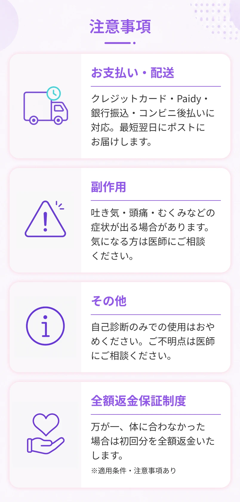 注意事項お支払い・配送クレジットカード・Paidy・銀行振込・コンビニ後払いに対応。最短翌日にポストにお届けします。副作用吐き気・頭痛・むくみなどの症状が出る場合があります。気になる方は医師にご相談ください。その他自己診断のみでの使用はおやめください。不明点は医師にご相談ください。全額返金保証制度万が一、体に合わなかった場合は初回分を全額返金いたします。※適用条件あり