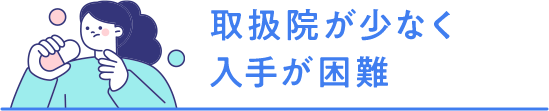 取扱院が少なく入手が困難