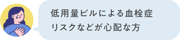 低用量ピルによる血栓症リスクなどが心配な方