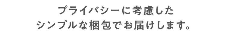 プライバシーに考慮したシンプルな梱包でお届けします。