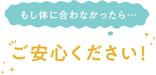 体に合わない場合もご安心ください！