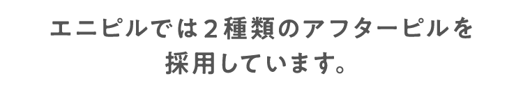 エニピルでは２種類のアフターピルを採用しています。